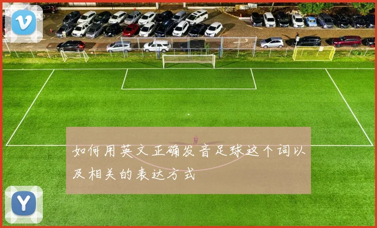 如何用英文正确发音足球这个词以及相关的表达方式