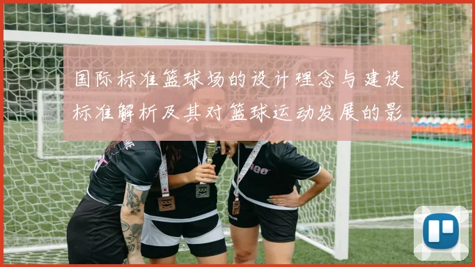 国际标准篮球场的设计理念与建设标准解析及其对篮球运动发展的影响
