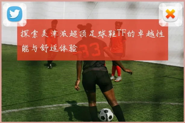探索美津浓超顶足球鞋TF的卓越性能与舒适体验