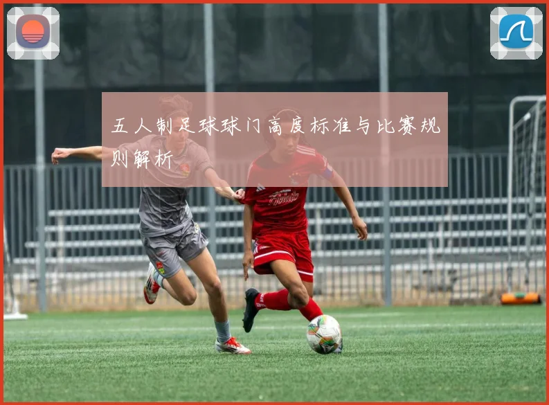 五人制足球球门高度标准与比赛规则解析