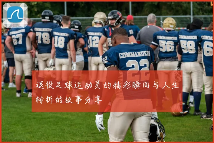 退役足球运动员的精彩瞬间与人生转折的故事分享